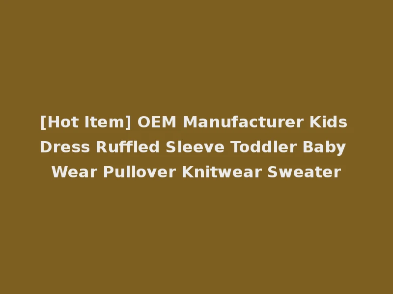 [Hot Item] OEM Manufacturer Kids Dress Ruffled Sleeve Toddler Baby Wear Pullover Knitwear Sweater
