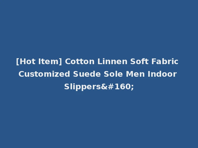 [Hot Item] Cotton Linnen Soft Fabric Customized Suede Sole Men Indoor Slippers 