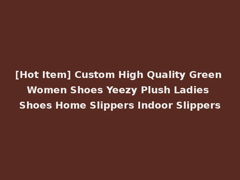 [Hot Item] Custom High Quality Green Women Shoes Yeezy Plush Ladies Shoes Home Slippers Indoor Slippers