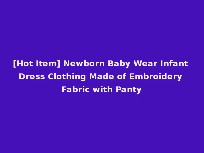 [Hot Item] Newborn Baby Wear Infant Dress Clothing Made of Embroidery Fabric with Panty
