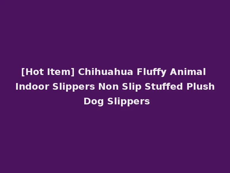 [Hot Item] Chihuahua Fluffy Animal Indoor Slippers Non Slip Stuffed Plush Dog Slippers