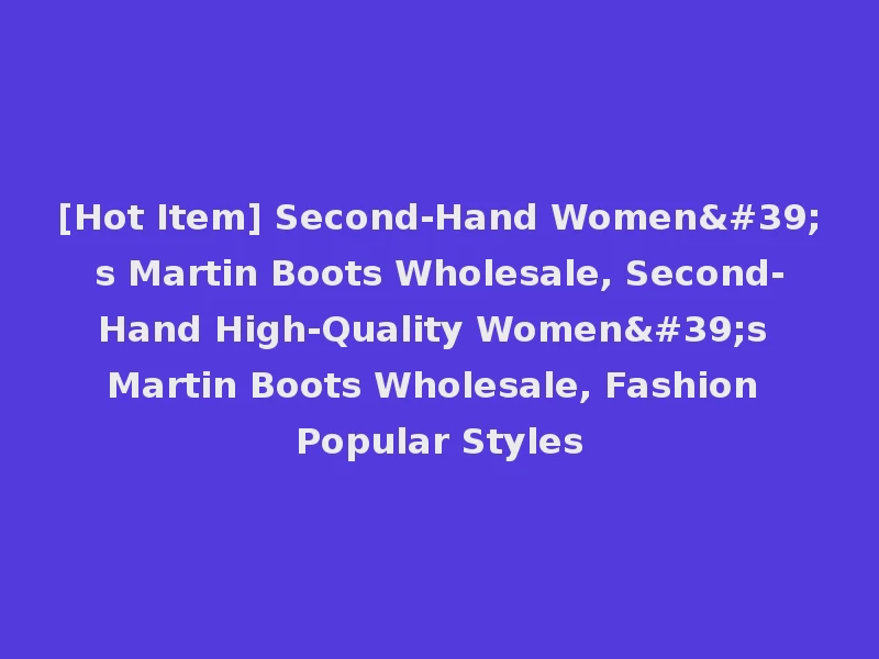[Hot Item] Second-Hand Women's Martin Boots Wholesale, Second-Hand High-Quality Women's Martin Boots Wholesale, Fashion Popular Styles