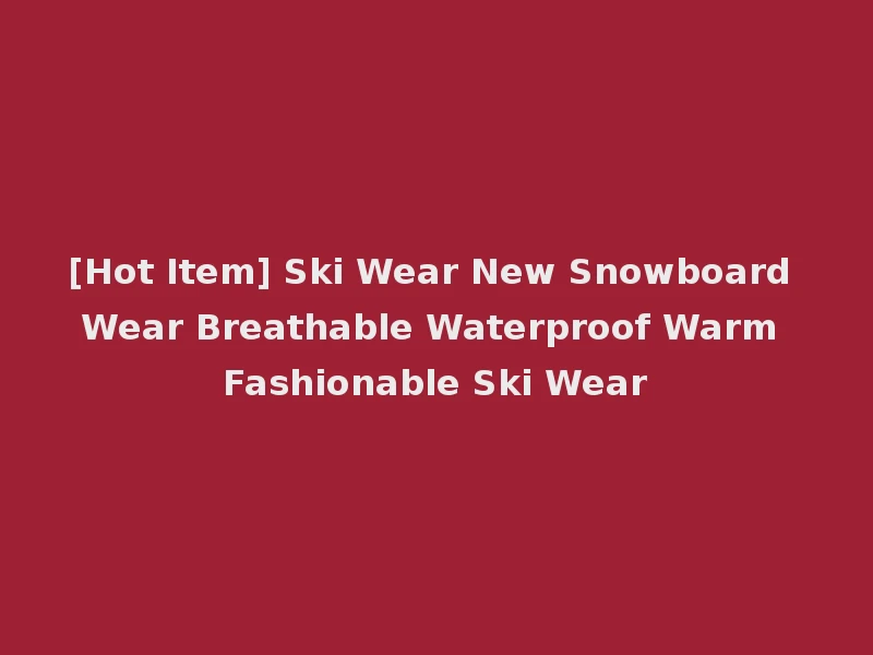 [Hot Item] Ski Wear New Snowboard Wear Breathable Waterproof Warm Fashionable Ski Wear