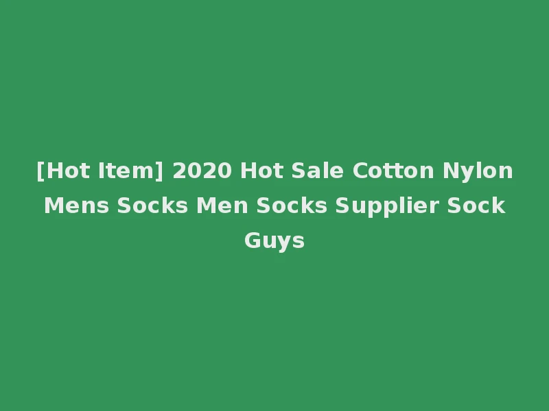 [Hot Item] 2020 Hot Sale Cotton Nylon Mens Socks Men Socks Supplier Sock Guys