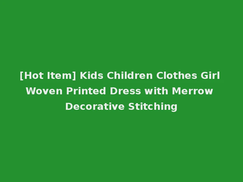 [Hot Item] Kids Children Clothes Girl Woven Printed Dress with Merrow Decorative Stitching