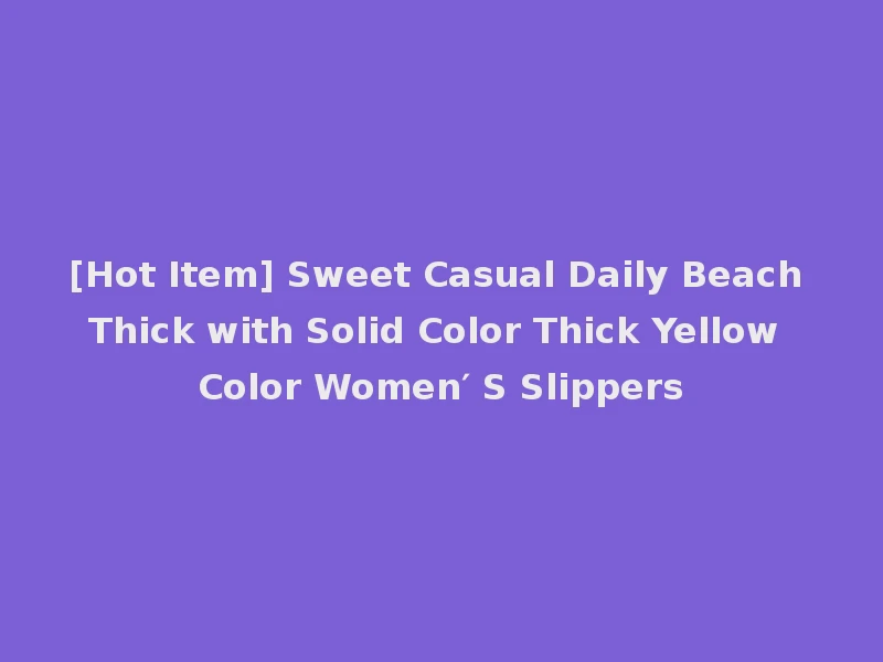 [Hot Item] Sweet Casual Daily Beach Thick with Solid Color Thick Yellow Color Women′ S Slippers