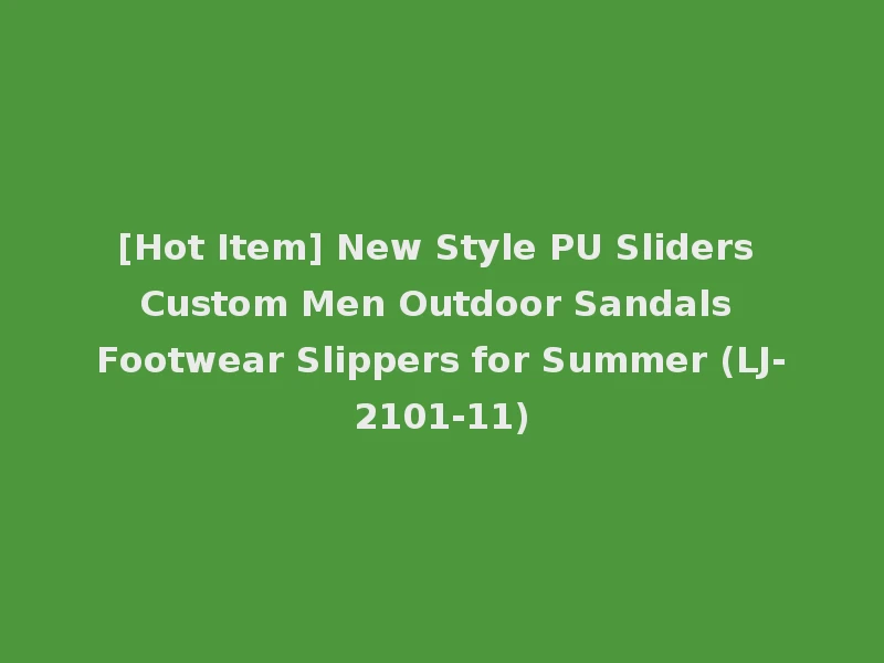 [Hot Item] New Style PU Sliders Custom Men Outdoor Sandals Footwear Slippers for Summer (LJ-2101-11)