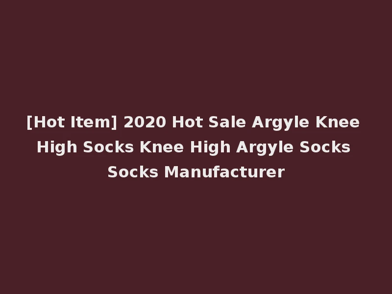[Hot Item] 2020 Hot Sale Argyle Knee High Socks Knee High Argyle Socks Socks Manufacturer