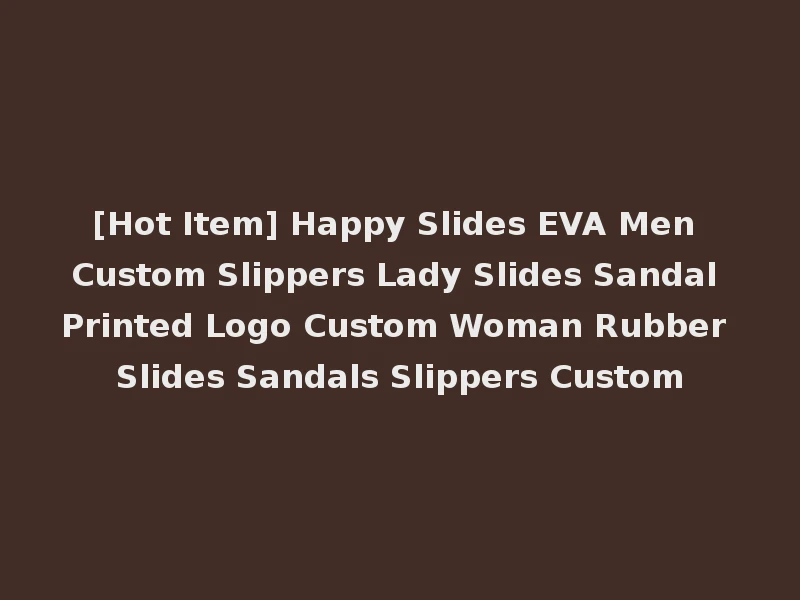 [Hot Item] Happy Slides EVA Men Custom Slippers Lady Slides Sandal Printed Logo Custom Woman Rubber Slides Sandals Slippers Custom