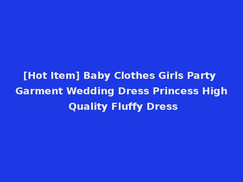 [Hot Item] Baby Clothes Girls Party Garment Wedding Dress Princess High Quality Fluffy Dress