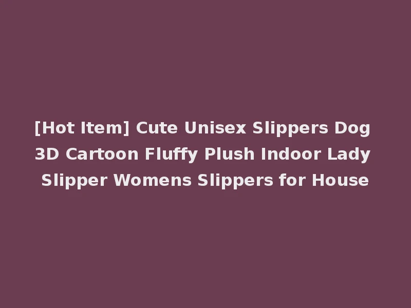 [Hot Item] Cute Unisex Slippers Dog 3D Cartoon Fluffy Plush Indoor Lady Slipper Womens Slippers for House