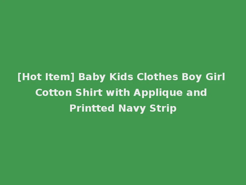 [Hot Item] Baby Kids Clothes Boy Girl Cotton Shirt with Applique and Printted Navy Strip