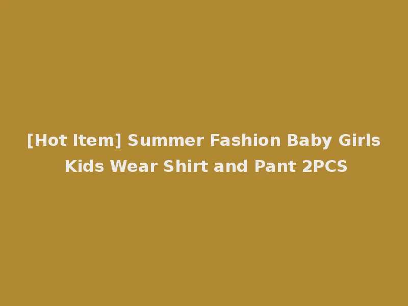 [Hot Item] Summer Fashion Baby Girls Kids Wear Shirt and Pant 2PCS