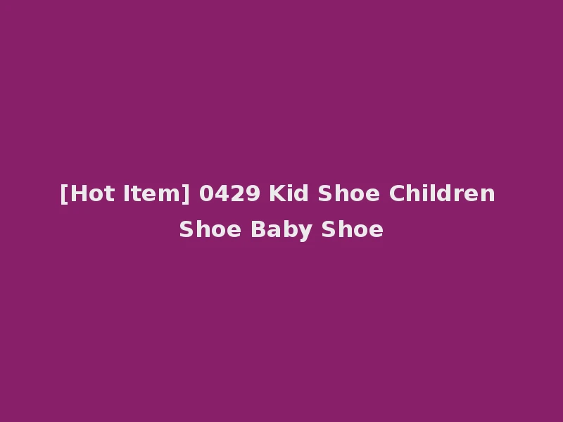 [Hot Item] 0429 Kid Shoe Children Shoe Baby Shoe