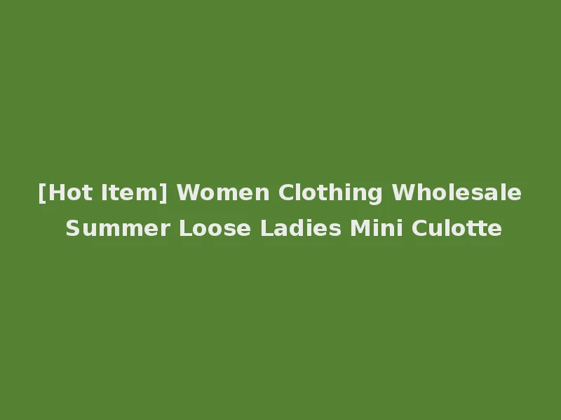 [Hot Item] Women Clothing Wholesale Summer Loose Ladies Mini Culotte