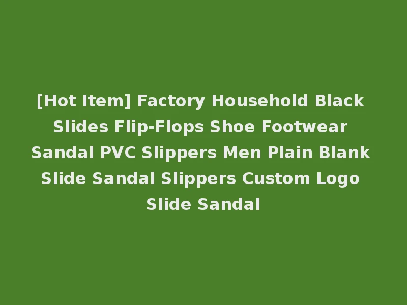[Hot Item] Factory Household Black Slides Flip-Flops Shoe Footwear Sandal PVC Slippers Men Plain Blank Slide Sandal Slippers Custom Logo Slide Sandal
