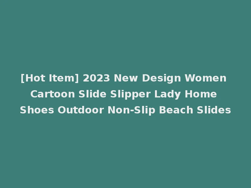 [Hot Item] 2023 New Design Women Cartoon Slide Slipper Lady Home Shoes Outdoor Non-Slip Beach Slides