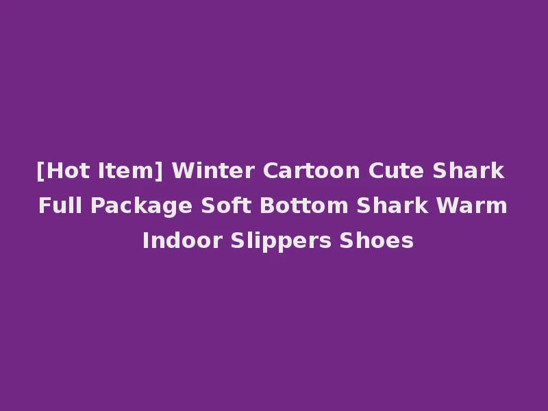 [Hot Item] Winter Cartoon Cute Shark Full Package Soft Bottom Shark Warm Indoor Slippers Shoes