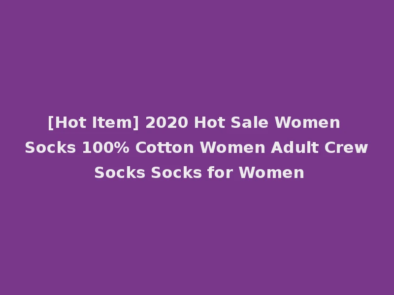 [Hot Item] 2020 Hot Sale Women Socks 100% Cotton Women Adult Crew Socks Socks for Women