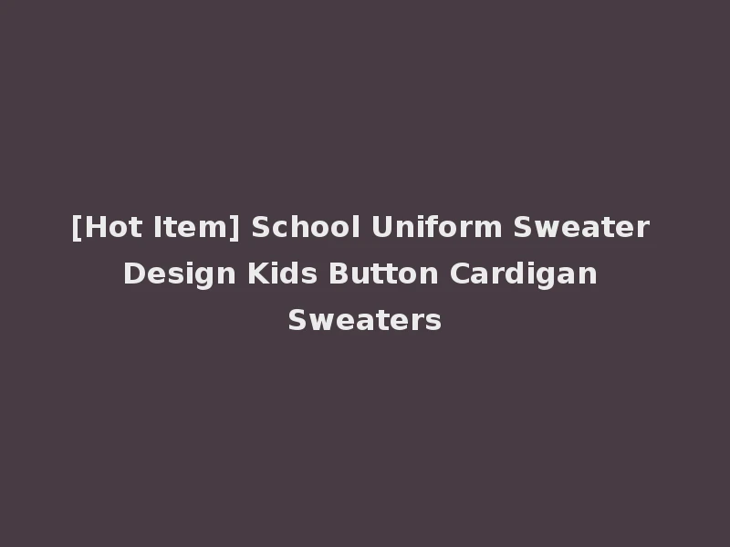 [Hot Item] School Uniform Sweater Design Kids Button Cardigan Sweaters