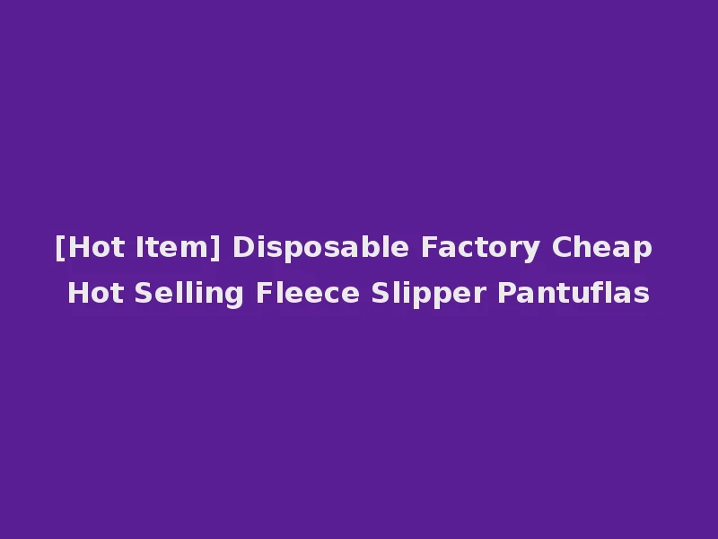 [Hot Item] Disposable Factory Cheap Hot Selling Fleece Slipper Pantuflas
