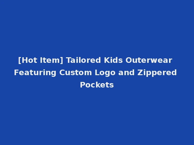 [Hot Item] Tailored Kids Outerwear Featuring Custom Logo and Zippered Pockets