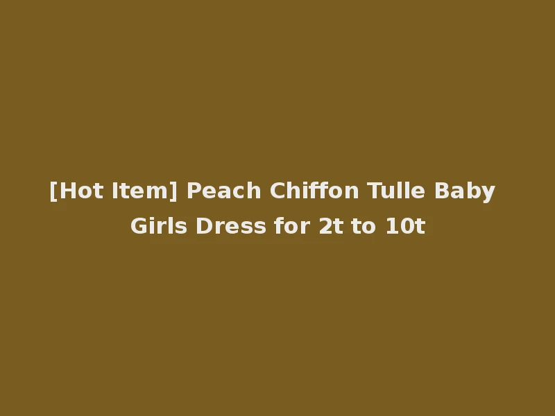 [Hot Item] Peach Chiffon Tulle Baby Girls Dress for 2t to 10t