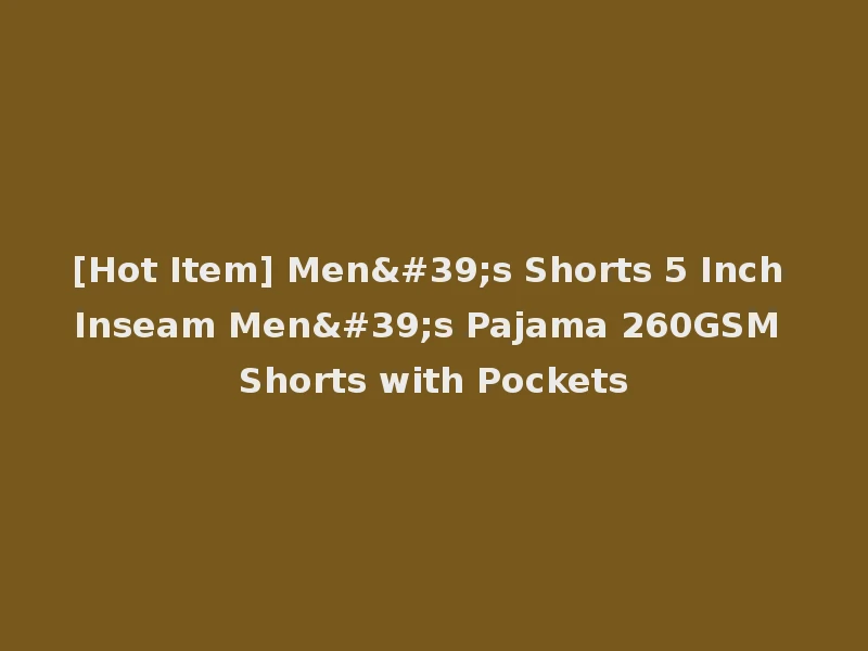 [Hot Item] Men's Shorts 5 Inch Inseam Men's Pajama 260GSM Shorts with Pockets