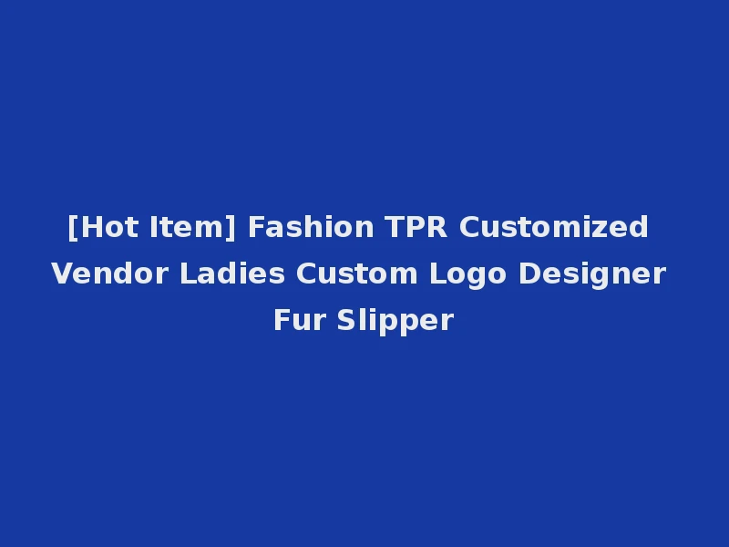 [Hot Item] Fashion TPR Customized Vendor Ladies Custom Logo Designer Fur Slipper
