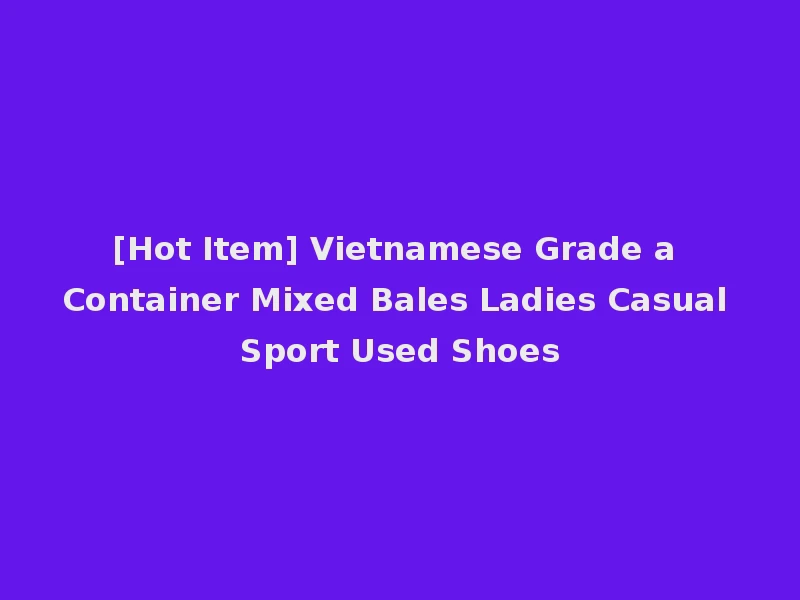 [Hot Item] Vietnamese Grade a Container Mixed Bales Ladies Casual Sport Used Shoes