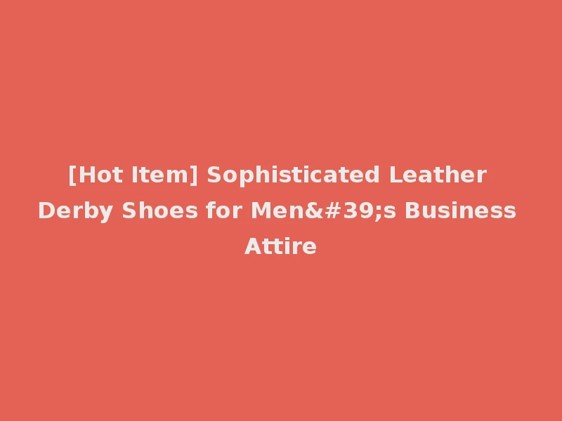 [Hot Item] Sophisticated Leather Derby Shoes for Men's Business Attire