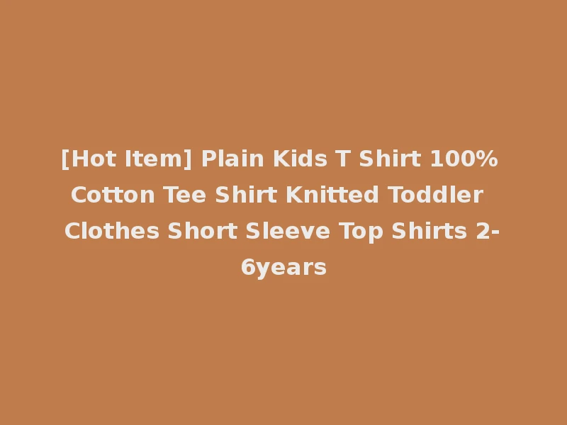 [Hot Item] Plain Kids T Shirt 100% Cotton Tee Shirt Knitted Toddler Clothes Short Sleeve Top Shirts 2-6years
