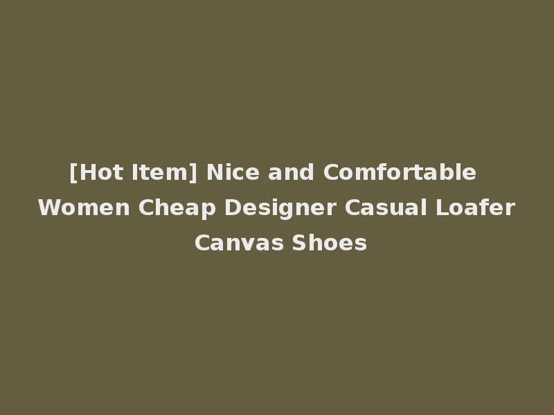 [Hot Item] Nice and Comfortable Women Cheap Designer Casual Loafer Canvas Shoes