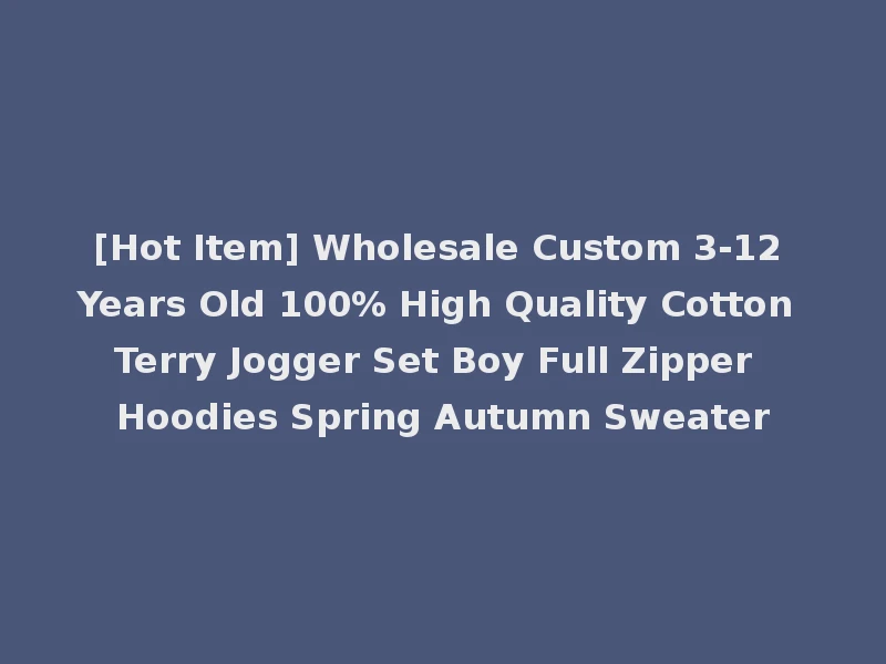 [Hot Item] Wholesale Custom 3-12 Years Old 100% High Quality Cotton Terry Jogger Set Boy Full Zipper Hoodies Spring Autumn Sweater