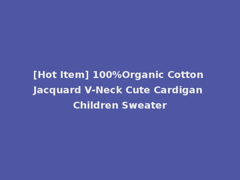 [Hot Item] 100%Organic Cotton Jacquard V-Neck Cute Cardigan Children Sweater