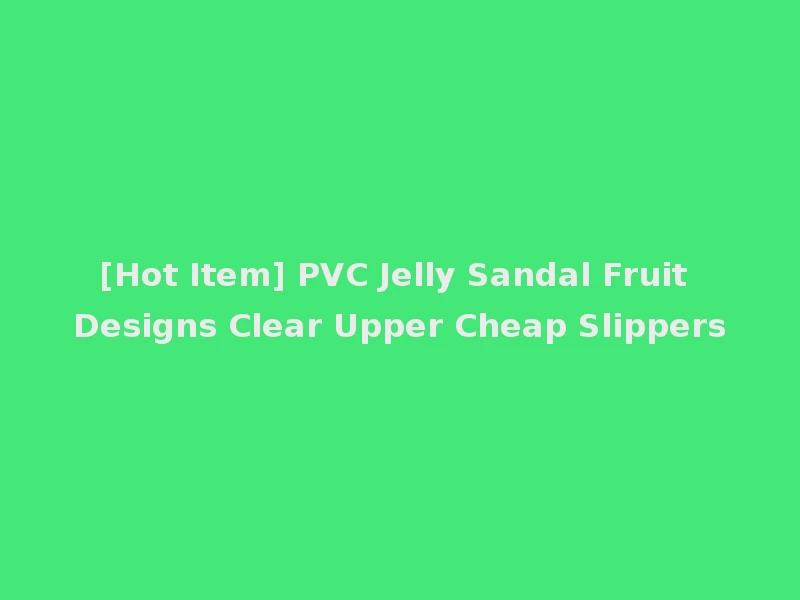 [Hot Item] PVC Jelly Sandal Fruit Designs Clear Upper Cheap Slippers