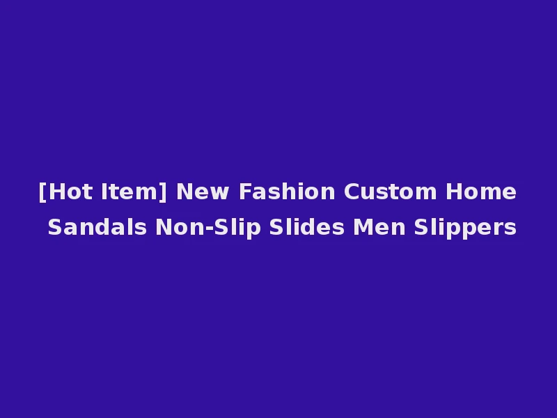 [Hot Item] New Fashion Custom Home Sandals Non-Slip Slides Men Slippers