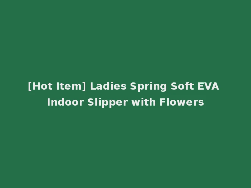 [Hot Item] Ladies Spring Soft EVA Indoor Slipper with Flowers