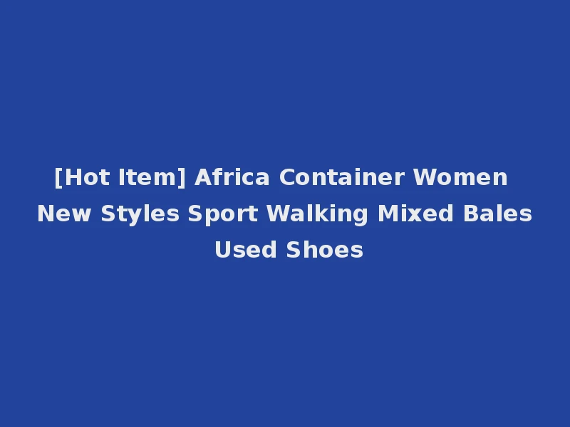 [Hot Item] Africa Container Women New Styles Sport Walking Mixed Bales Used Shoes
