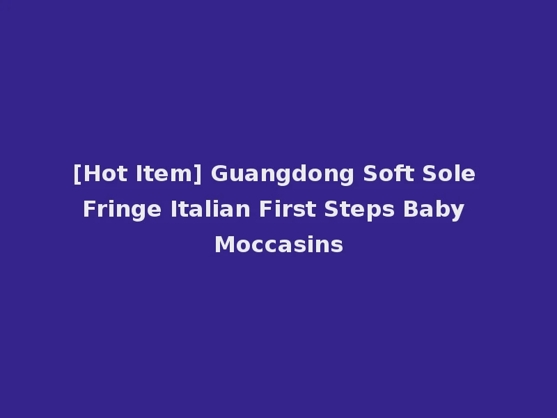 [Hot Item] Guangdong Soft Sole Fringe Italian First Steps Baby Moccasins