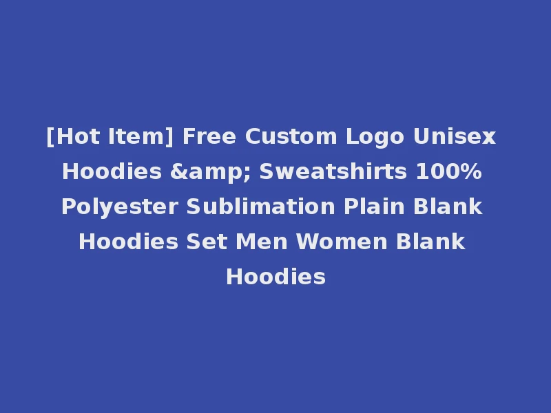 [Hot Item] Free Custom Logo Unisex Hoodies & Sweatshirts 100% Polyester Sublimation Plain Blank Hoodies Set Men Women Blank Hoodies
