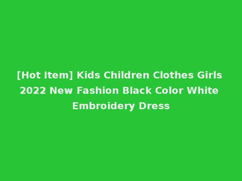 [Hot Item] Kids Children Clothes Girls 2022 New Fashion Black Color White Embroidery Dress