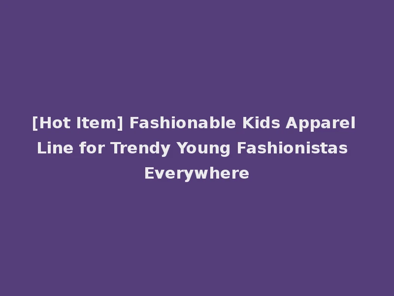 [Hot Item] Fashionable Kids Apparel Line for Trendy Young Fashionistas Everywhere