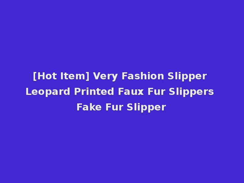 [Hot Item] Very Fashion Slipper Leopard Printed Faux Fur Slippers Fake Fur Slipper