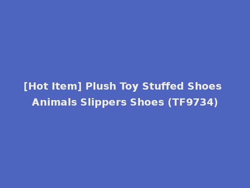 [Hot Item] Plush Toy Stuffed Shoes Animals Slippers Shoes (TF9734)
