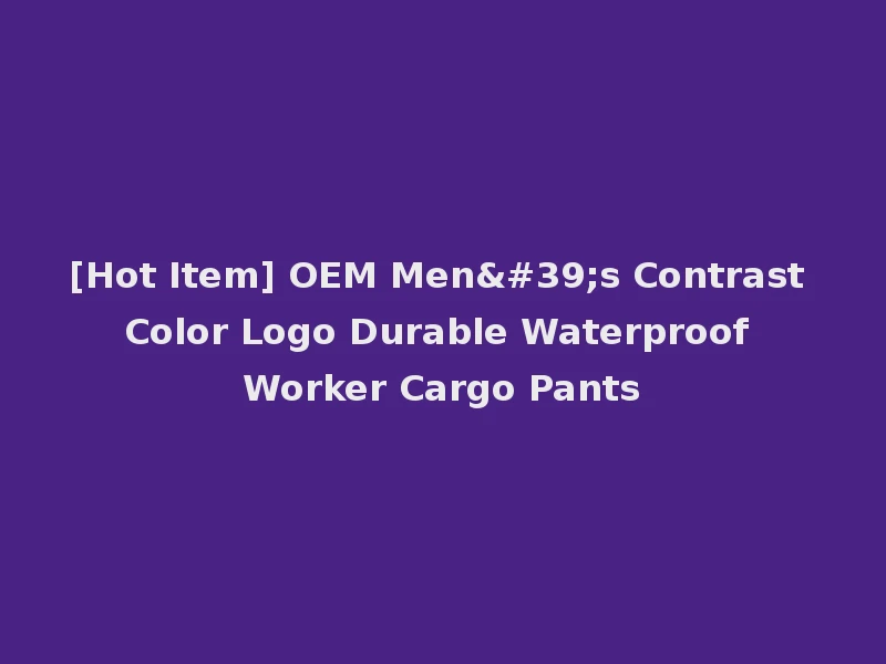 [Hot Item] OEM Men's Contrast Color Logo Durable Waterproof Worker Cargo Pants