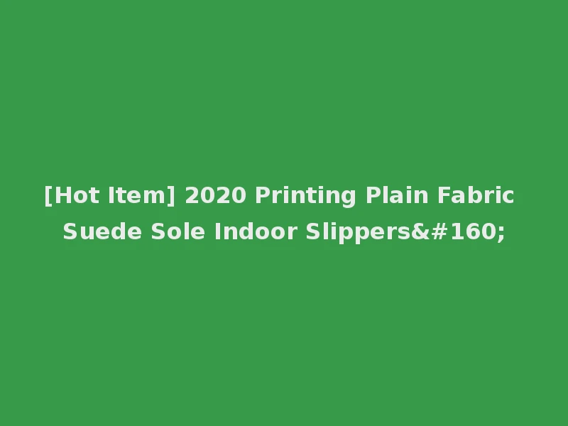 [Hot Item] 2020 Printing Plain Fabric Suede Sole Indoor Slippers 