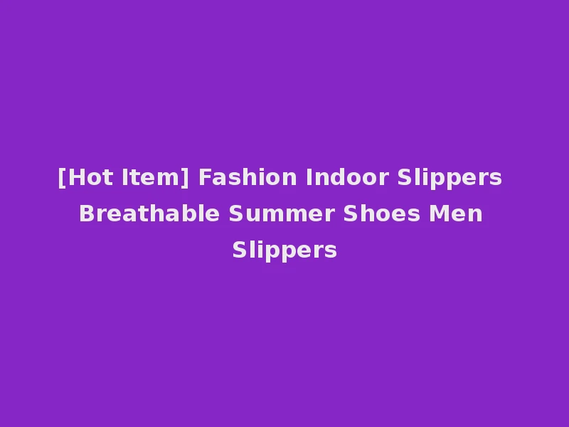 [Hot Item] Fashion Indoor Slippers Breathable Summer Shoes Men Slippers