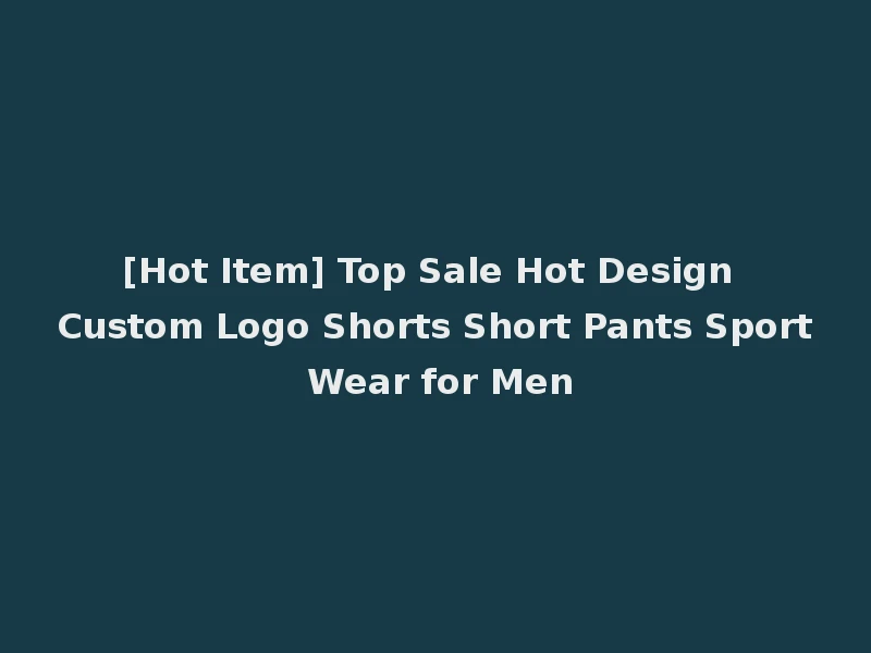 [Hot Item] Top Sale Hot Design Custom Logo Shorts Short Pants Sport Wear for Men