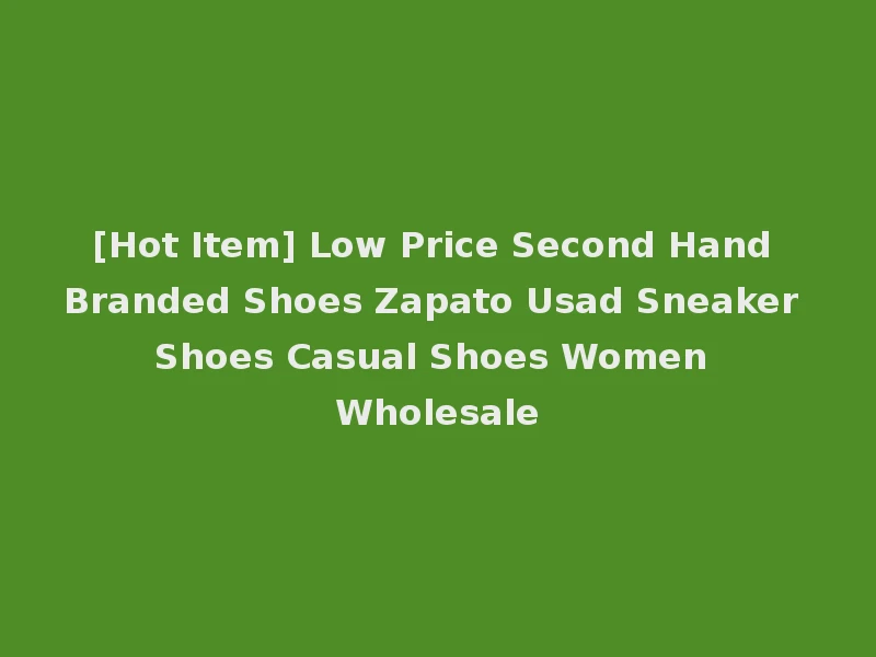 [Hot Item] Low Price Second Hand Branded Shoes Zapato Usad Sneaker Shoes Casual Shoes Women Wholesale